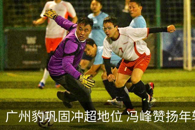 广州豹巩固冲超地位 冯峰赞扬年轻小将黄晟豪