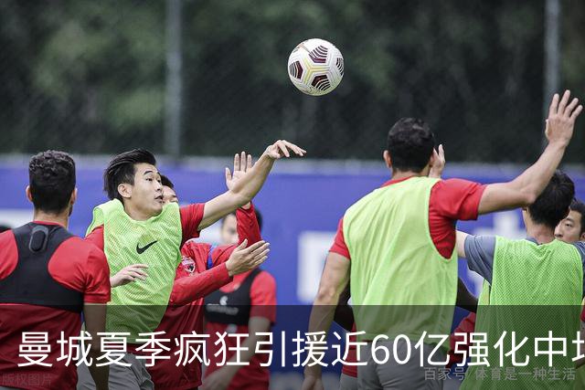 曼城夏季疯狂引援近60亿强化中场，欧冠首战考验阵容深度