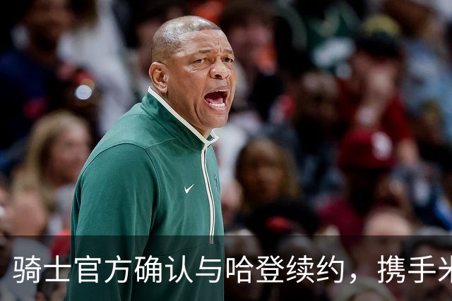 骑士官方确认与哈登续约，携手米切尔全力冲冠